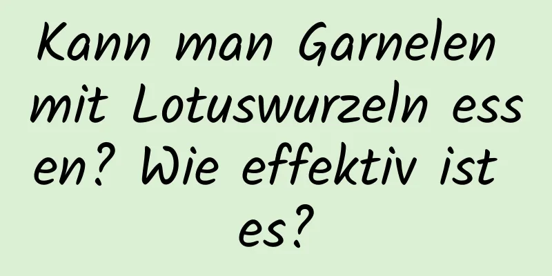 Kann man Garnelen mit Lotuswurzeln essen? Wie effektiv ist es?
