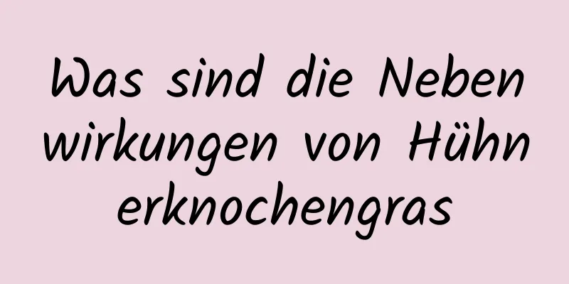Was sind die Nebenwirkungen von Hühnerknochengras