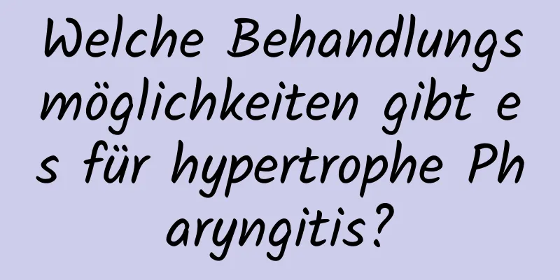 Welche Behandlungsmöglichkeiten gibt es für hypertrophe Pharyngitis?