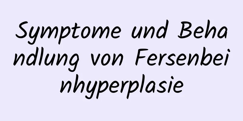Symptome und Behandlung von Fersenbeinhyperplasie
