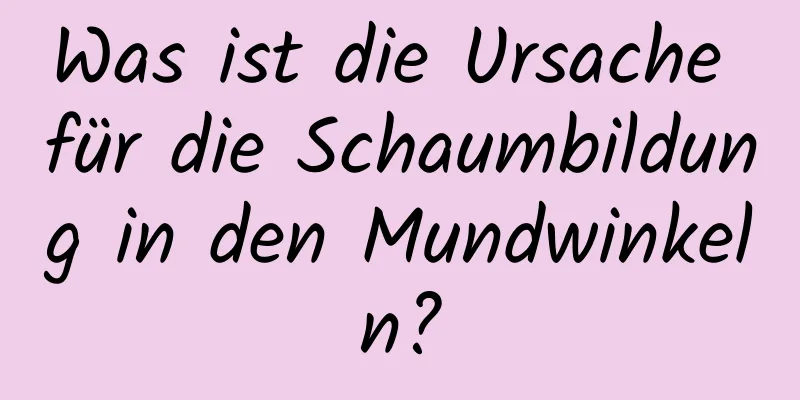 Was ist die Ursache für die Schaumbildung in den Mundwinkeln?