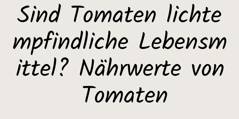Sind Tomaten lichtempfindliche Lebensmittel? Nährwerte von Tomaten