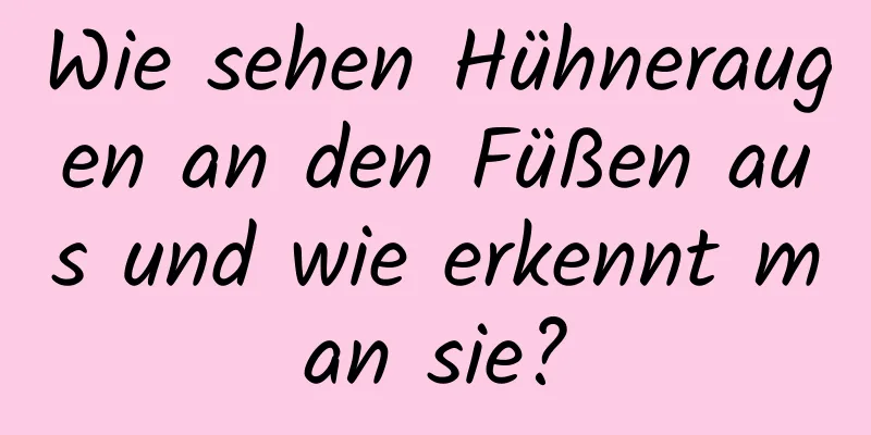Wie sehen Hühneraugen an den Füßen aus und wie erkennt man sie?