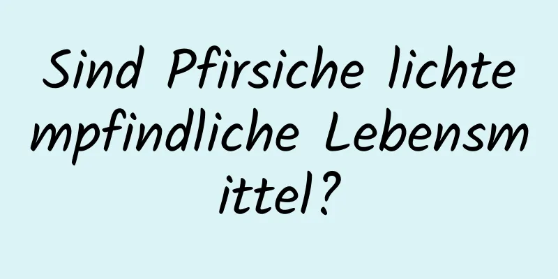 Sind Pfirsiche lichtempfindliche Lebensmittel?