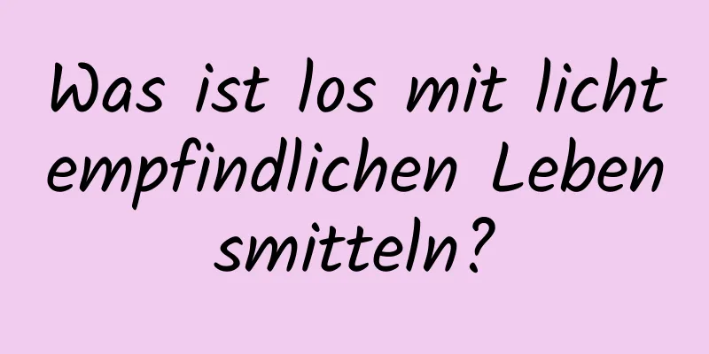 Was ist los mit lichtempfindlichen Lebensmitteln?