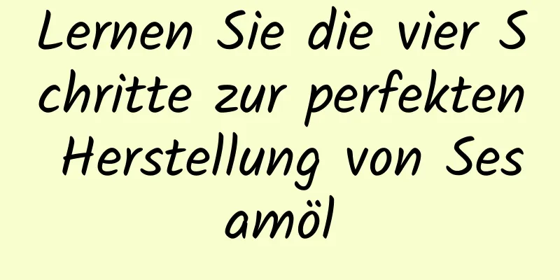 Lernen Sie die vier Schritte zur perfekten Herstellung von Sesamöl