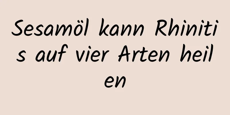 Sesamöl kann Rhinitis auf vier Arten heilen