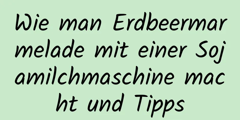 Wie man Erdbeermarmelade mit einer Sojamilchmaschine macht und Tipps