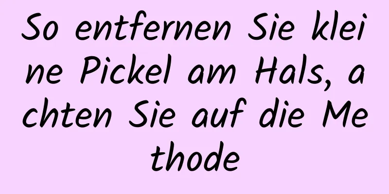 So entfernen Sie kleine Pickel am Hals, achten Sie auf die Methode