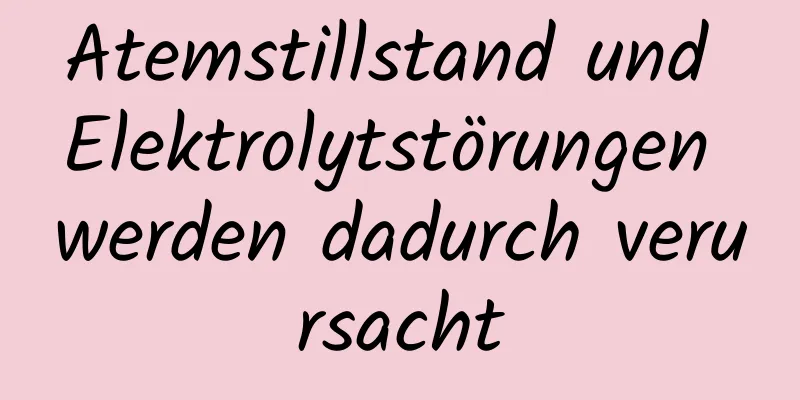 Atemstillstand und Elektrolytstörungen werden dadurch verursacht