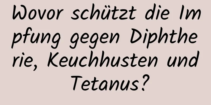 Wovor schützt die Impfung gegen Diphtherie, Keuchhusten und Tetanus?