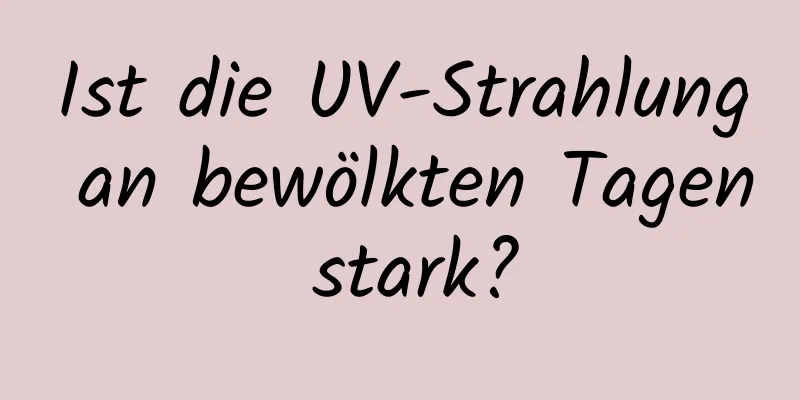 Ist die UV-Strahlung an bewölkten Tagen stark?