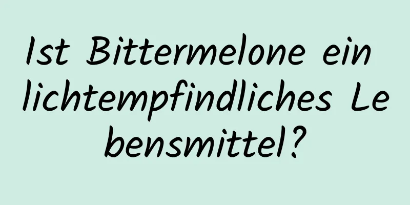 Ist Bittermelone ein lichtempfindliches Lebensmittel?