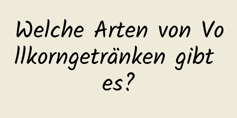 Welche Arten von Vollkorngetränken gibt es?