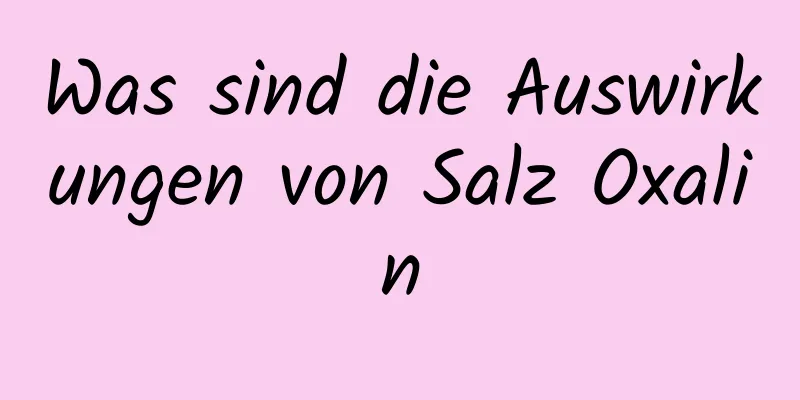 Was sind die Auswirkungen von Salz Oxalin
