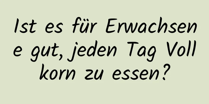 Ist es für Erwachsene gut, jeden Tag Vollkorn zu essen?