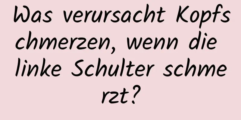 Was verursacht Kopfschmerzen, wenn die linke Schulter schmerzt?