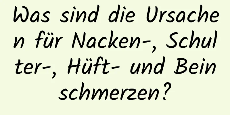 Was sind die Ursachen für Nacken-, Schulter-, Hüft- und Beinschmerzen?