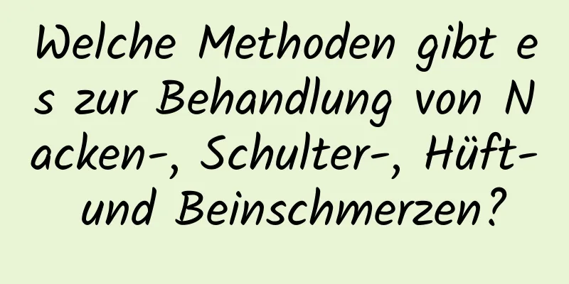 Welche Methoden gibt es zur Behandlung von Nacken-, Schulter-, Hüft- und Beinschmerzen?