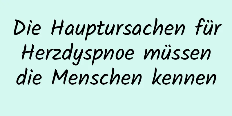 Die Hauptursachen für Herzdyspnoe müssen die Menschen kennen