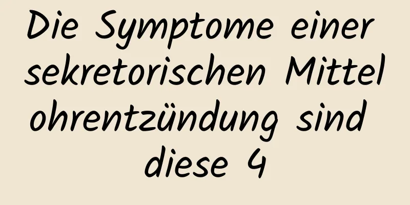 Die Symptome einer sekretorischen Mittelohrentzündung sind diese 4