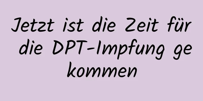 Jetzt ist die Zeit für die DPT-Impfung gekommen