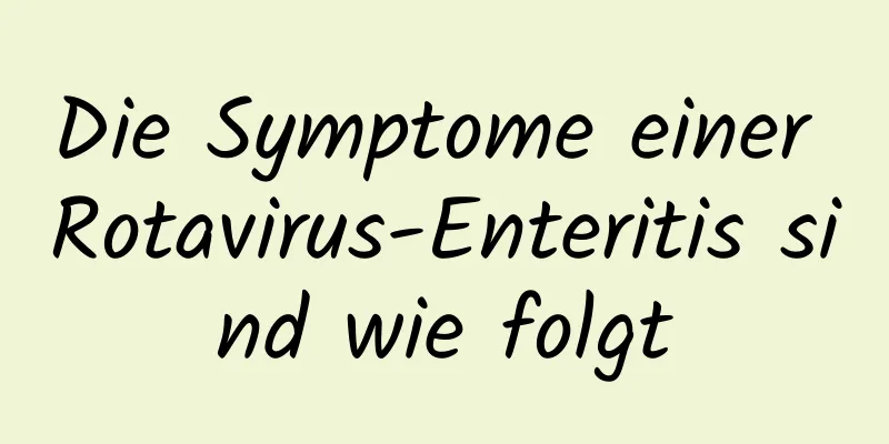 Die Symptome einer Rotavirus-Enteritis sind wie folgt