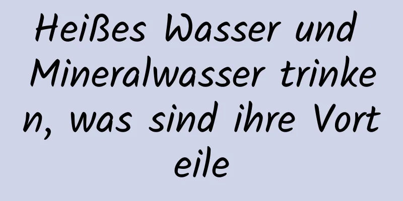 Heißes Wasser und Mineralwasser trinken, was sind ihre Vorteile