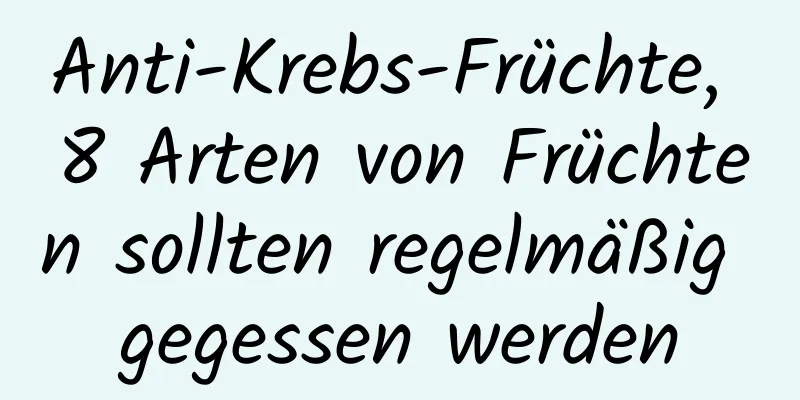 Anti-Krebs-Früchte, 8 Arten von Früchten sollten regelmäßig gegessen werden
