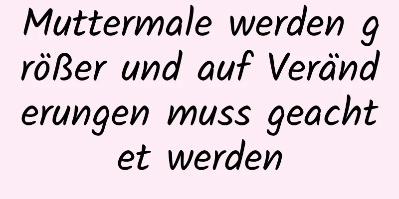 Muttermale werden größer und auf Veränderungen muss geachtet werden