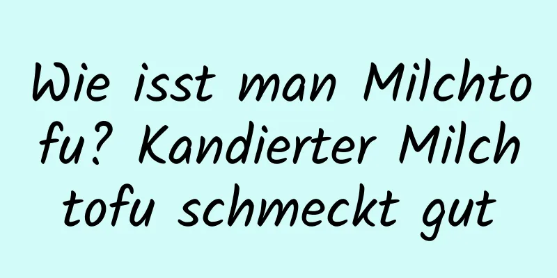 Wie isst man Milchtofu? Kandierter Milchtofu schmeckt gut