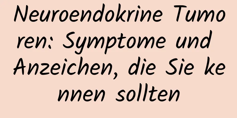 Neuroendokrine Tumoren: Symptome und Anzeichen, die Sie kennen sollten