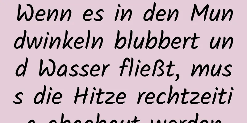 Wenn es in den Mundwinkeln blubbert und Wasser fließt, muss die Hitze rechtzeitig abgebaut werden