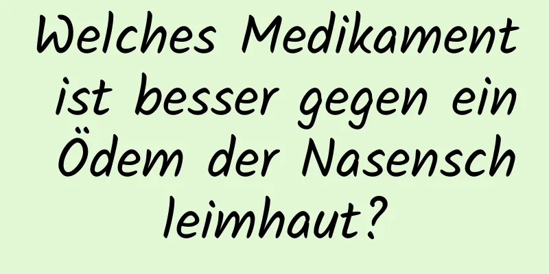 Welches Medikament ist besser gegen ein Ödem der Nasenschleimhaut?