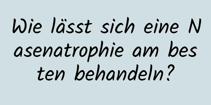 Wie lässt sich eine Nasenatrophie am besten behandeln?