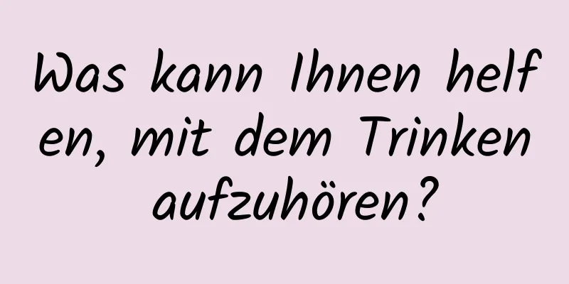 Was kann Ihnen helfen, mit dem Trinken aufzuhören?
