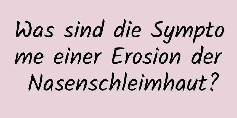 Was sind die Symptome einer Erosion der Nasenschleimhaut?