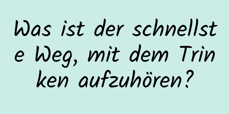 Was ist der schnellste Weg, mit dem Trinken aufzuhören?