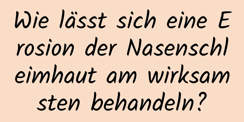 Wie lässt sich eine Erosion der Nasenschleimhaut am wirksamsten behandeln?