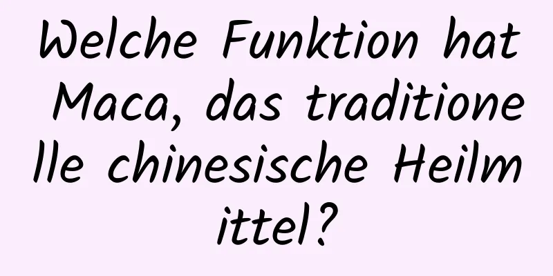 Welche Funktion hat Maca, das traditionelle chinesische Heilmittel?