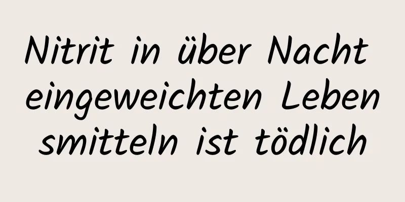 Nitrit in über Nacht eingeweichten Lebensmitteln ist tödlich