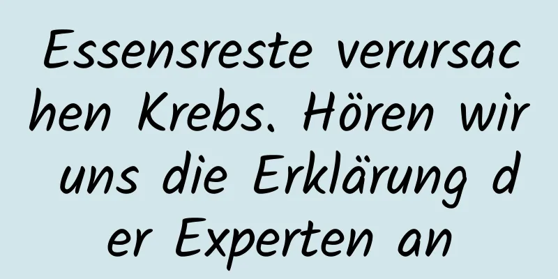 Essensreste verursachen Krebs. Hören wir uns die Erklärung der Experten an