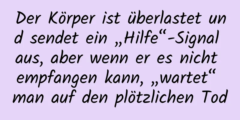 Der Körper ist überlastet und sendet ein „Hilfe“-Signal aus, aber wenn er es nicht empfangen kann, „wartet“ man auf den plötzlichen Tod