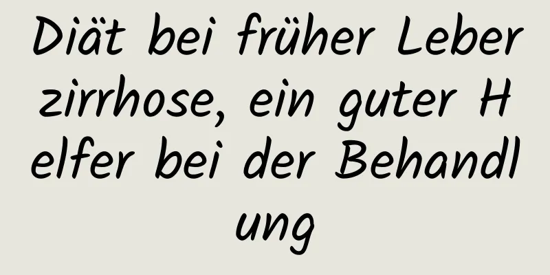 Diät bei früher Leberzirrhose, ein guter Helfer bei der Behandlung