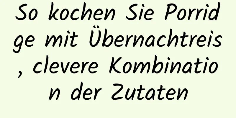 So kochen Sie Porridge mit Übernachtreis, clevere Kombination der Zutaten