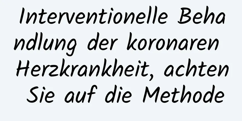 Interventionelle Behandlung der koronaren Herzkrankheit, achten Sie auf die Methode