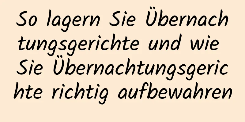 So lagern Sie Übernachtungsgerichte und wie Sie Übernachtungsgerichte richtig aufbewahren
