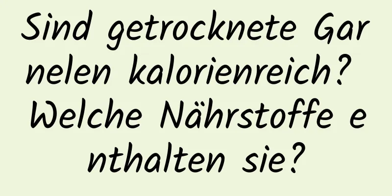 Sind getrocknete Garnelen kalorienreich? Welche Nährstoffe enthalten sie?