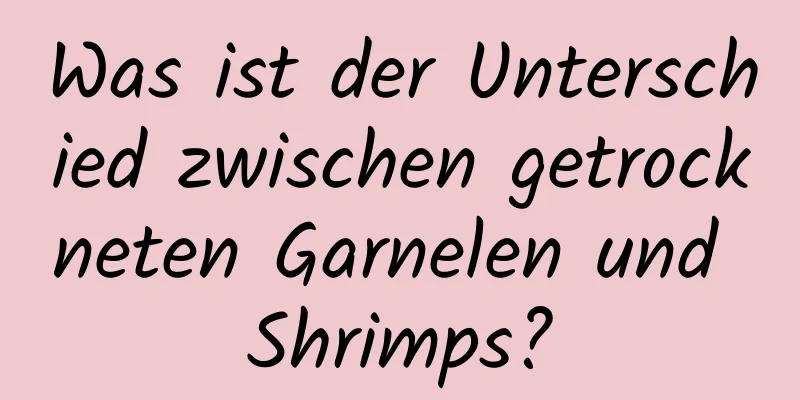 Was ist der Unterschied zwischen getrockneten Garnelen und Shrimps?