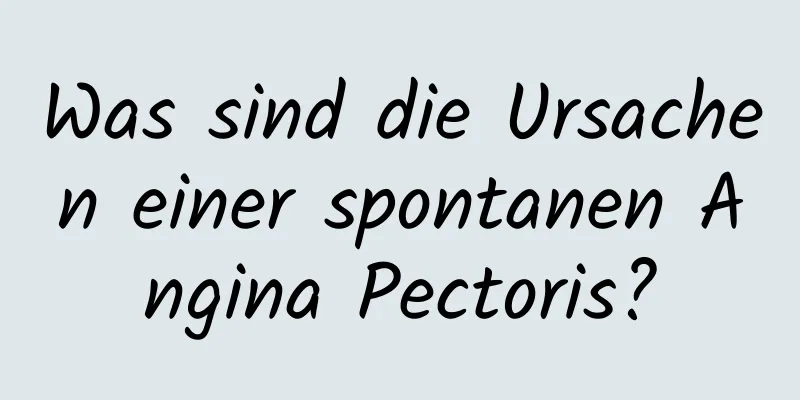 Was sind die Ursachen einer spontanen Angina Pectoris?